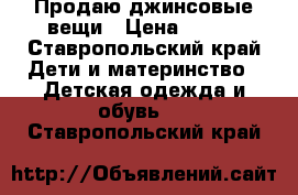 Продаю джинсовые вещи › Цена ­ 300 - Ставропольский край Дети и материнство » Детская одежда и обувь   . Ставропольский край